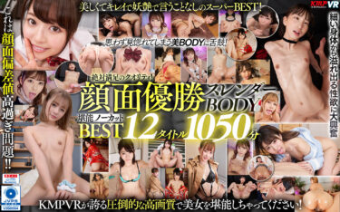 【VR】KMP VR NO CUT COLLECTION 身体も顔も最高過ぎる一騎当千BEST、ここにアリ!顔面優勝スレンダーBODY堪能ノーカットBEST17時間